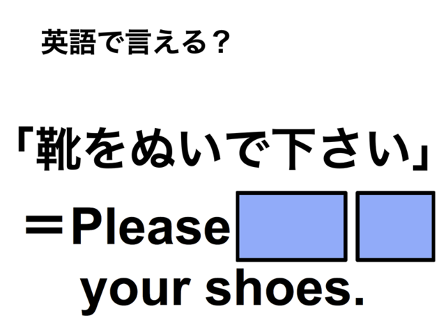英語で「靴をぬいで下さい」は何て言う？