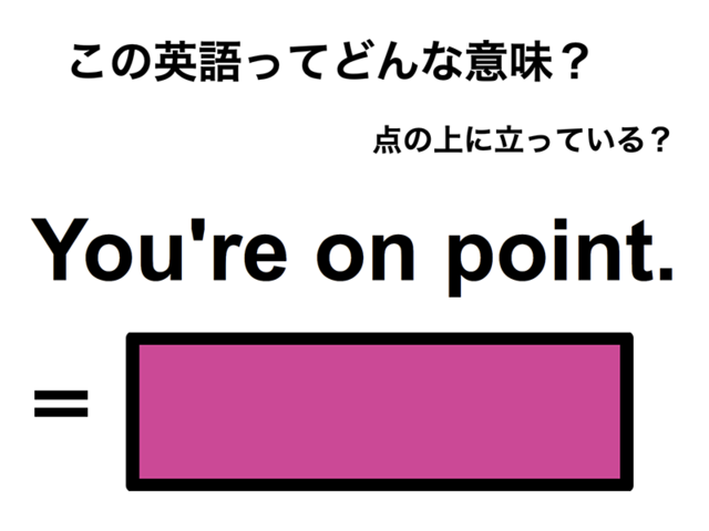 この英語ってどんな意味？「You’re on point.」