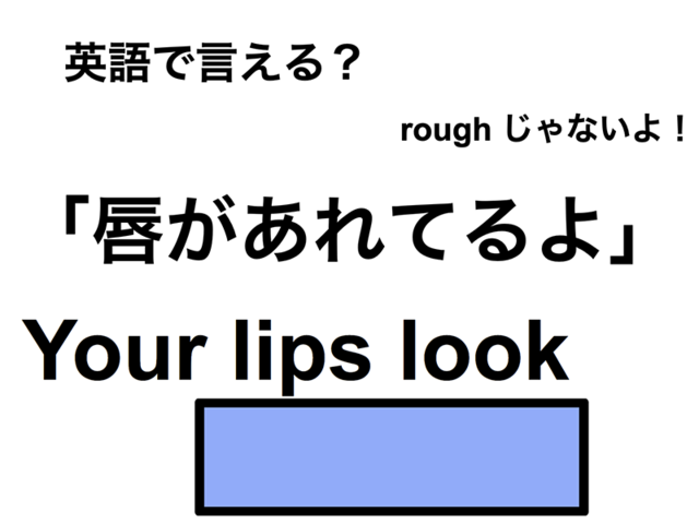 英語で「唇があれてるよ」は何て言う？