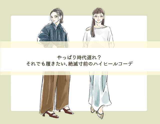 絶滅寸前のハイヒール。時代遅れ？それでも履きたい！今っぽくオシャレな着こなしとは【前編】