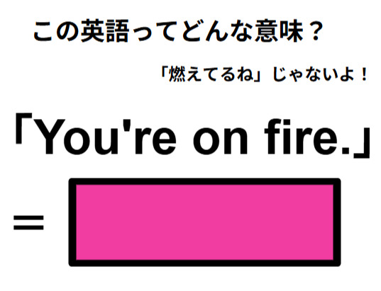 この英語ってどんな意味？「You’re on fire.」