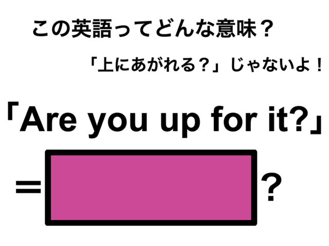 この英語ってどんな意味？「Are you up for it?」