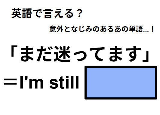 英語で「まだ迷ってます」は何て言う？
