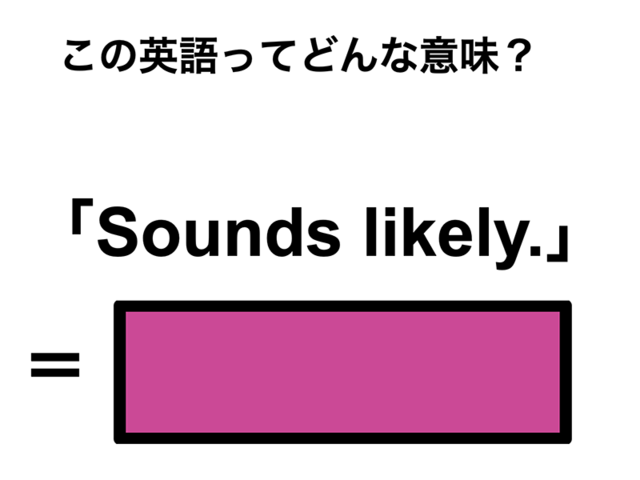 この英語ってどんな意味？「Sounds likely.」