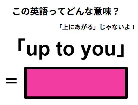 この英語ってどんな意味？「up to you」