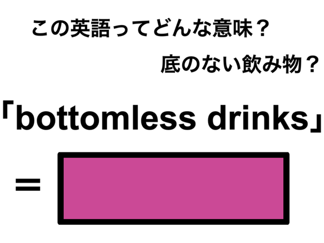この英語ってどんな意味？「bottomless drinks」