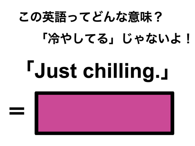 この英語ってどんな意味？「Just chilling.」