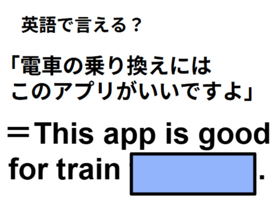 英語で「電車の乗り換えにはこのアプリがいいですよ」は何て言う？