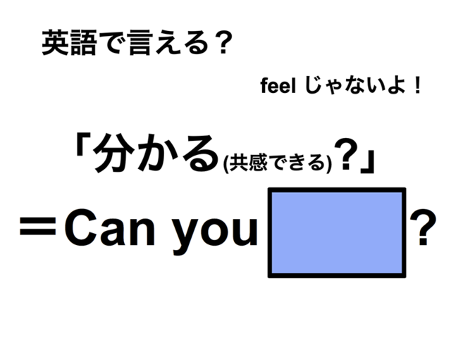 英語で「分かる(共感できる)？」は何て言う？