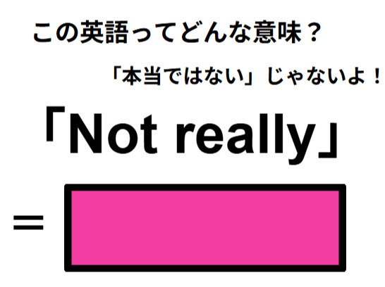 この英語ってどんな意味？「Not really」