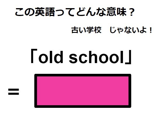 この英語ってどんな意味？「old school」