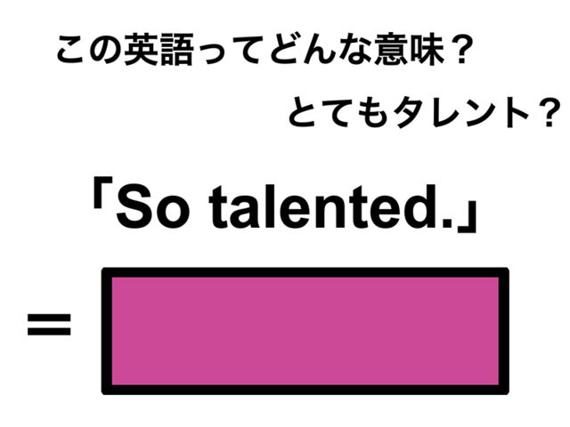 この英語ってどんな意味？「So talented.」