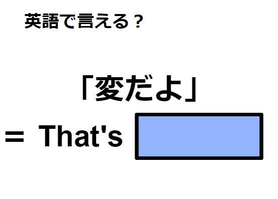 英語で「変だよ」は何て言う？