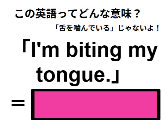 この英語ってどんな意味？「I’m biting my tongue.」