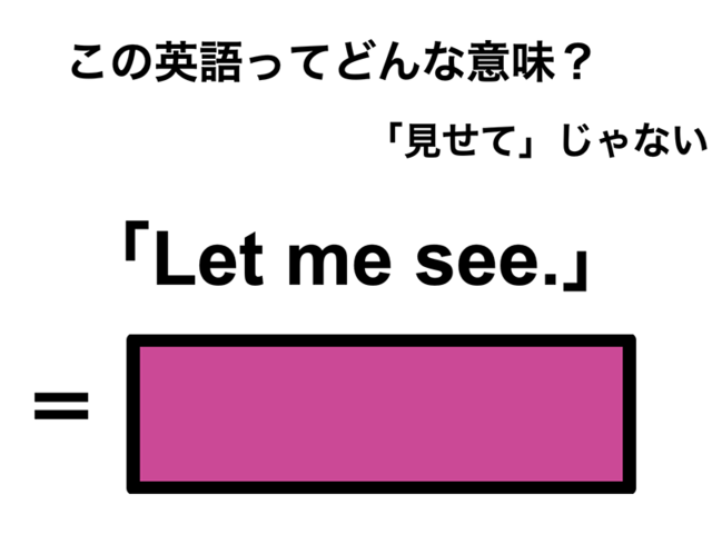 この英語ってどんな意味？「Let me see.」