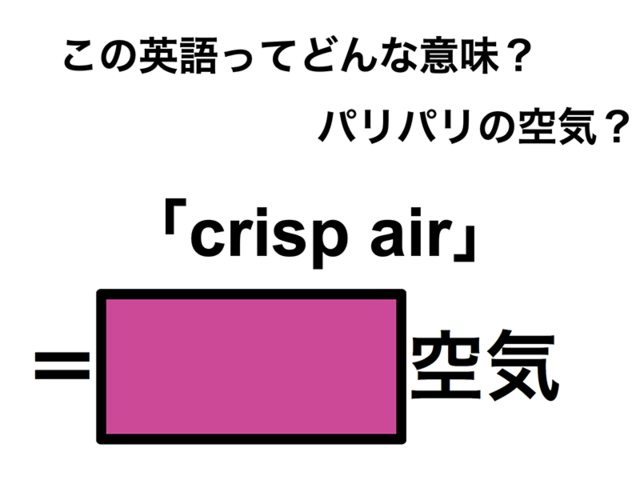 この英語ってどんな意味？「crisp air」