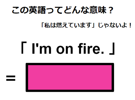 この英語ってどんな意味？「I’m on fire.」