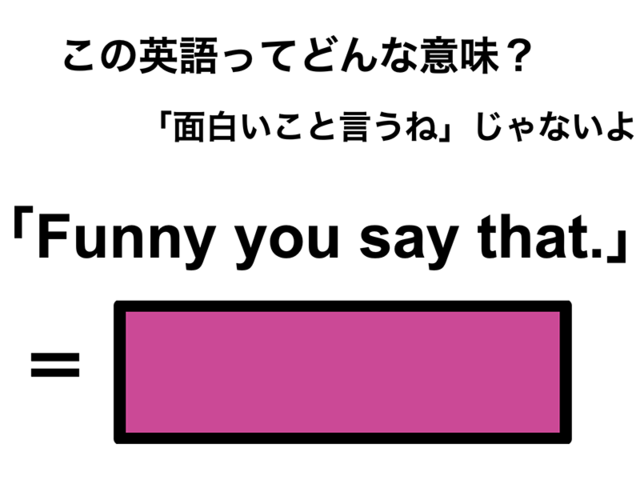 この英語ってどんな意味？「Funny you say that.」
