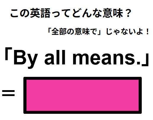 この英語ってどんな意味？「By all means.」