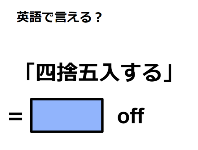 英語で「四捨五入する」は何て言う？