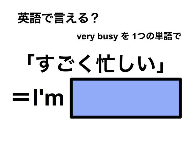 英語で「すごく忙しい」は何て言う？