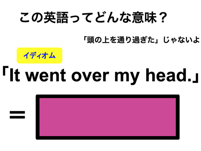 この英語ってどんな意味？「It went over my head.」