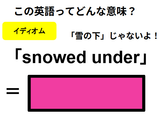 この英語ってどんな意味？「snowed under」