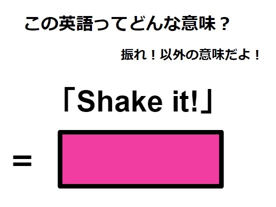 この英語ってどんな意味？「Shake it!」