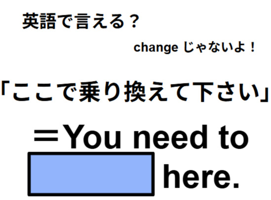 英語で「ここで乗り換えて下さい」は何て言う？