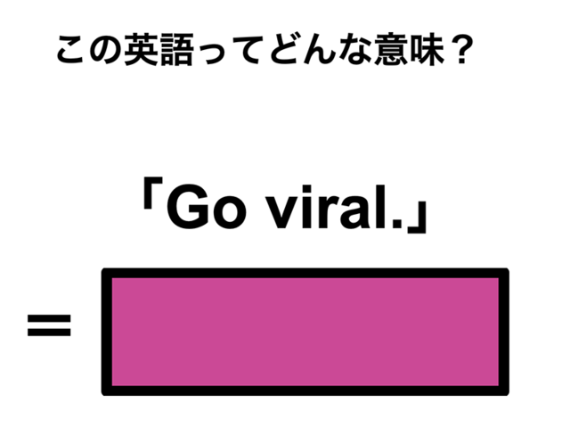 この英語ってどんな意味？「Go viral.」