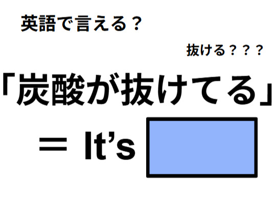英語で「炭酸が抜けてる」は何て言う？