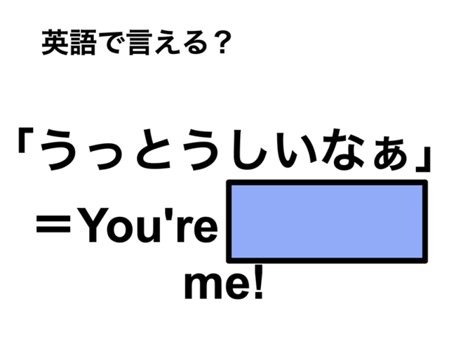 英語で「うっとうしいなぁ」は何て言う？