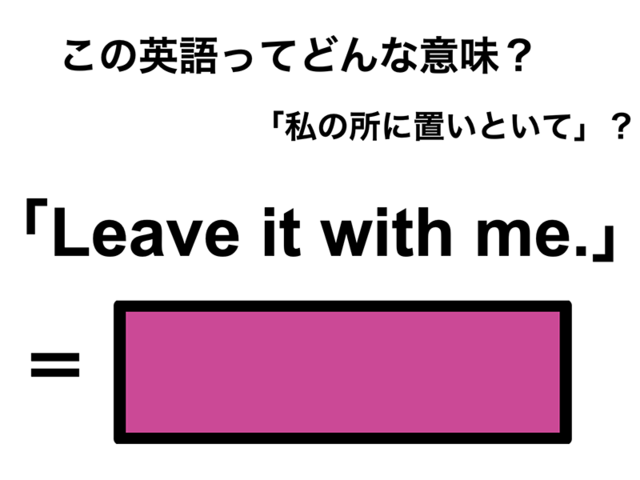 この英語ってどんな意味？「Leave it with me.」
