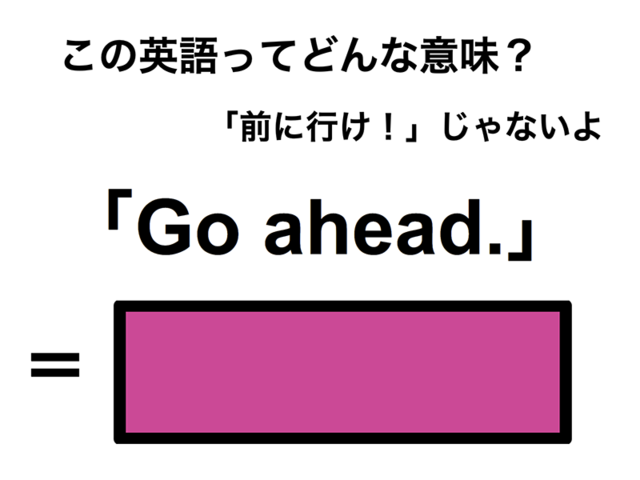 この英語ってどんな意味？「Go ahead.」