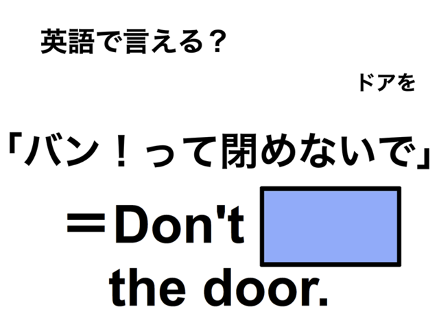 英語で「バン！って閉めないで」は何て言う？