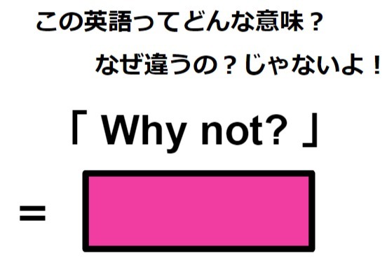 この英語ってどんな意味？「Why not?」