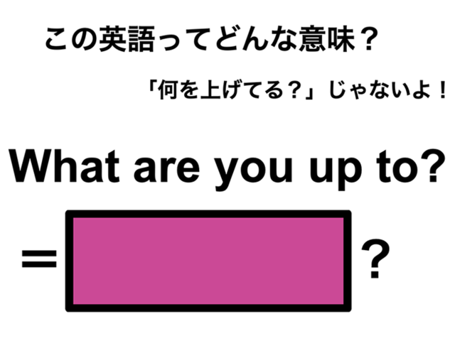 この英語ってどんな意味？「What are you up to?」