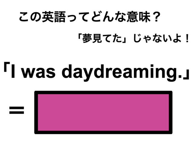 この英語ってどんな意味？「I was daydreaming.」