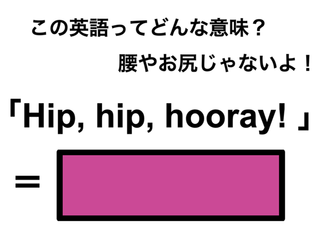 この英語ってどんな意味？「Hip, hip, hooray!」