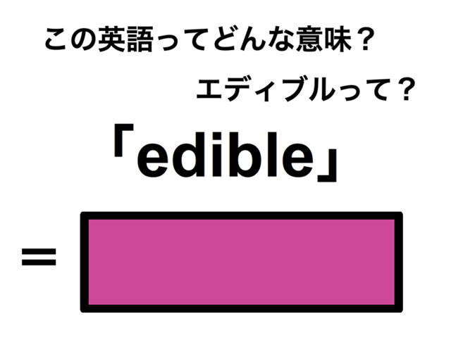 この英語ってどんな意味？「edible」