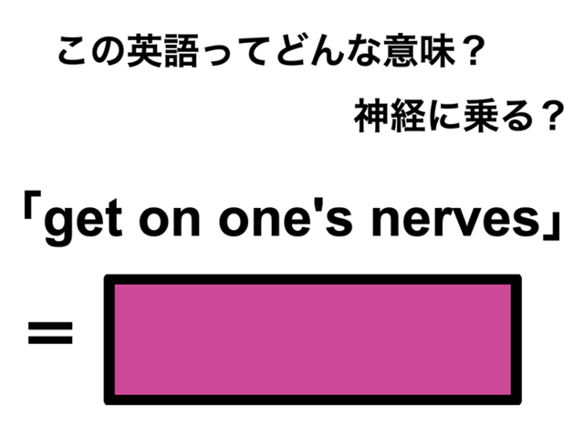この英語ってどんな意味？「get on one’s nerves」