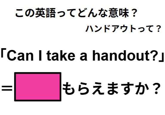 この英語ってどんな意味？「Can I take a handout?」
