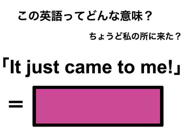 この英語ってどんな意味？「It just came to me!」