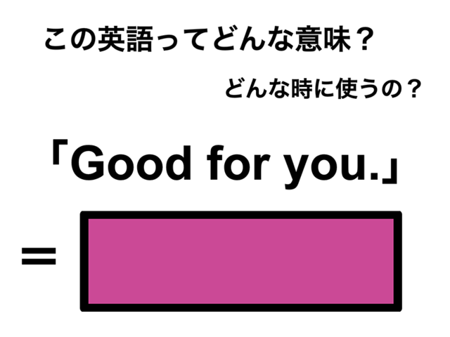 この英語ってどんな意味？「Good for you.」