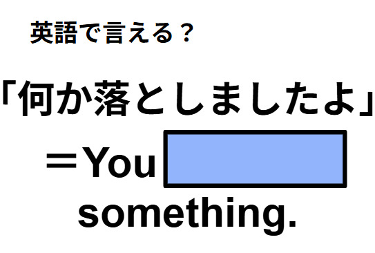 英語で「何か落としましたよ」は何て言う？