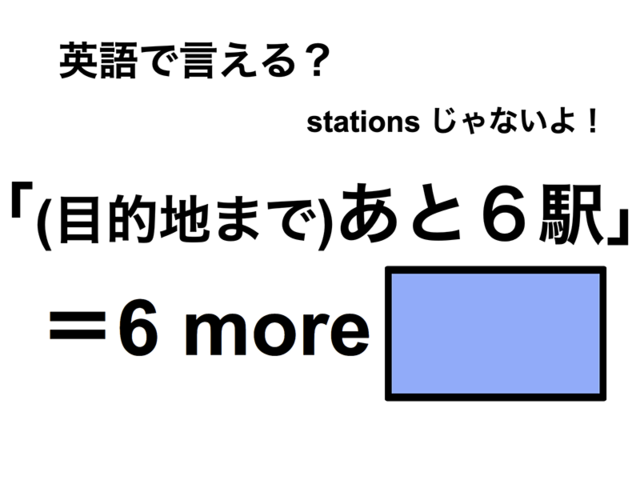 英語で「(目的地まで)あと６駅」は何て言う？