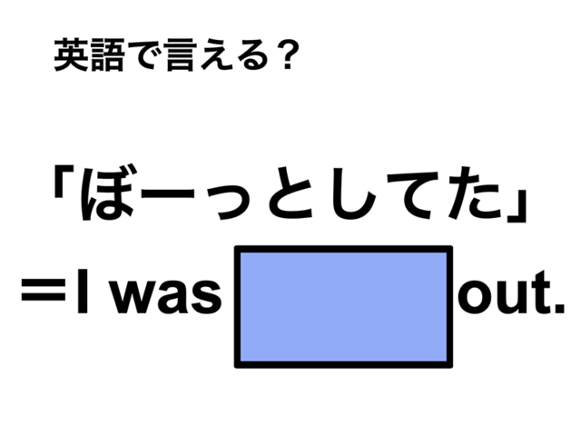 英語で「ぼーっとしてた」は何て言う？