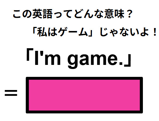 この英語ってどんな意味？「I’m game.」