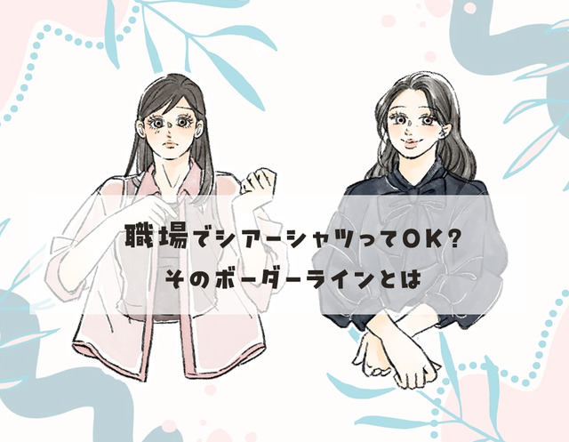 旬の【シアーシャツ】で、予想以上に肉感が出ちゃってない！？40代がオフィスで着ると危ないのはどんなタイプ？？
