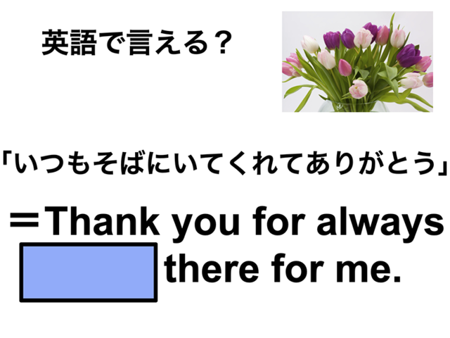 英語で「いつもそばにいてくれてありがとう」は何て言う？